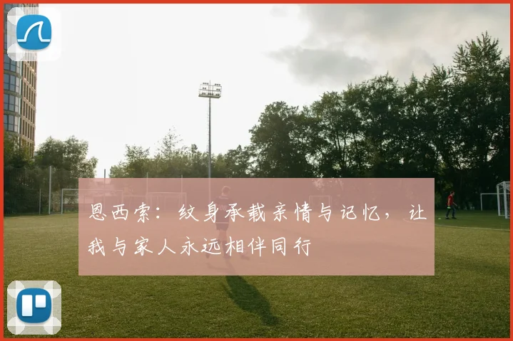 恩西索：纹身承载亲情与记忆，让我与家人永远相伴同行