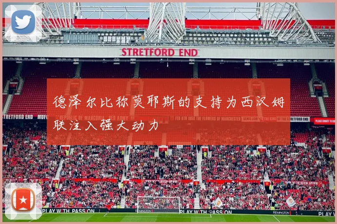 德泽尔比称莫耶斯的支持为西汉姆联注入强大动力