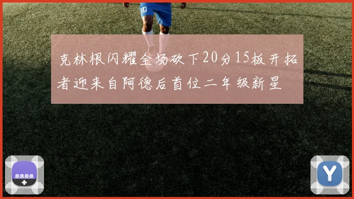 克林根闪耀全场砍下20分15板开拓者迎来自阿德后首位二年级新星