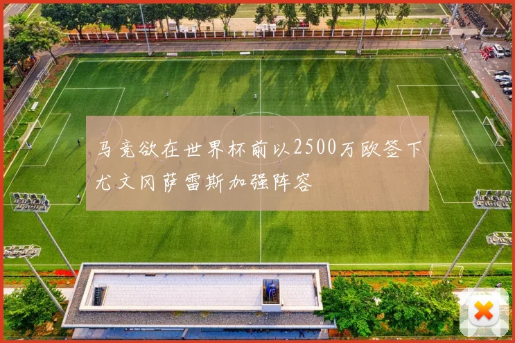 马竞欲在世界杯前以2500万欧签下尤文冈萨雷斯加强阵容