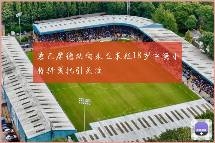 意乙摩德纳向米兰求租18岁中场小将科莫托引关注