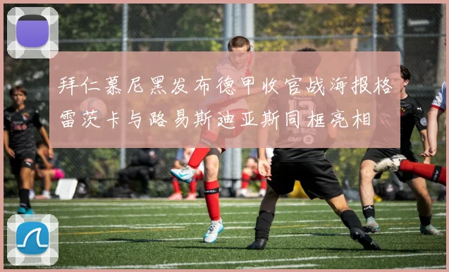 拜仁慕尼黑发布德甲收官战海报格雷茨卡与路易斯迪亚斯同框亮相