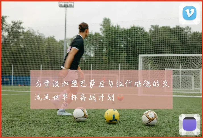 戈登谈加盟巴萨后与拉什福德的交流及世界杯备战计划