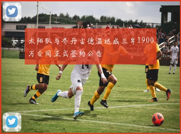 太阳队与乔丹古德温达成三年1900万合同正式签约公告