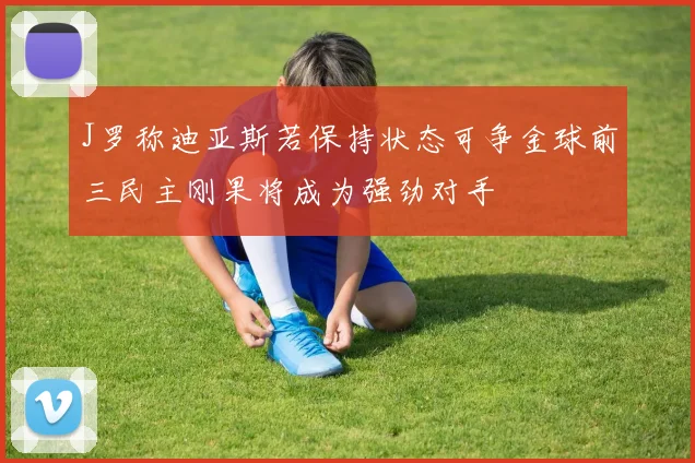 J罗称迪亚斯若保持状态可争金球前三民主刚果将成为强劲对手