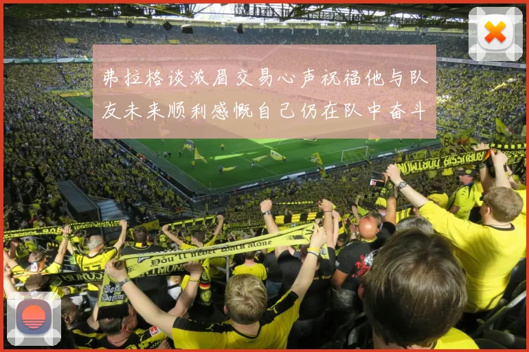 弗拉格谈浓眉交易心声祝福他与队友未来顺利感慨自己仍在队中奋斗